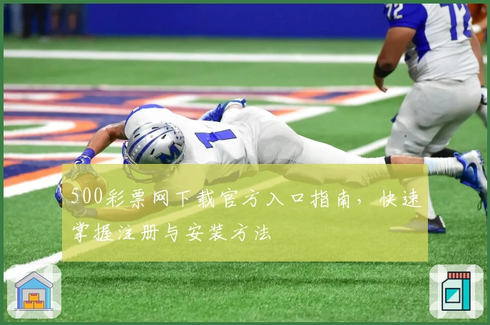 500彩票网下载官方入口指南，快速掌握注册与安装方法
