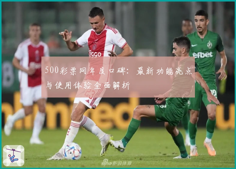 500彩票网年度口碑：最新功能亮点与使用体验全面解析