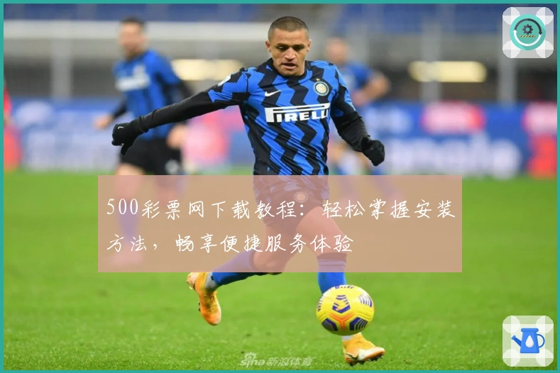 500彩票网下载教程：轻松掌握安装方法，畅享便捷服务体验