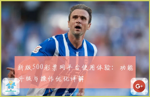 新版500彩票网平台使用体验：功能升级与操作优化详解