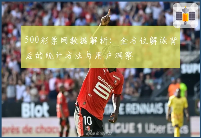 500彩票网数据解析：全方位解读背后的统计方法与用户洞察