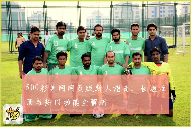 500彩票网网页版新人指南：快速注册与热门功能全解析