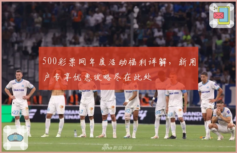 500彩票网年度活动福利详解，新用户专享优惠攻略尽在此处