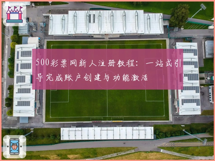 500彩票网新人注册教程:一站式引导完成账户创建与功能激活