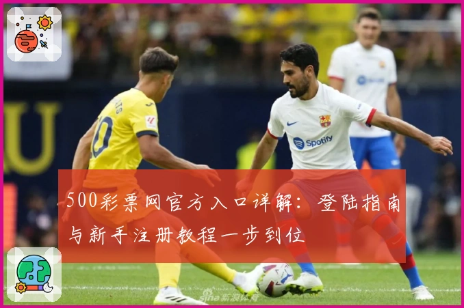500彩票网官方入口详解：登陆指南与新手注册教程一步到位