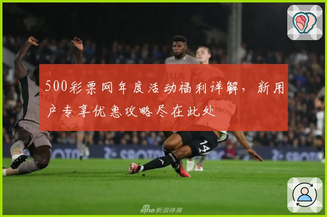 500彩票网年度活动福利详解,新用户专享优惠攻略尽在此处