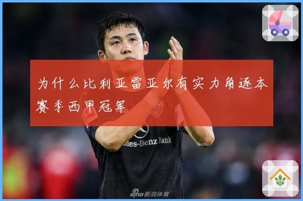 为什么比利亚雷亚尔有实力角逐本赛季西甲冠军